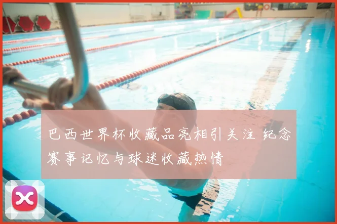 巴西世界杯收藏品亮相引关注 纪念赛事记忆与球迷收藏热情