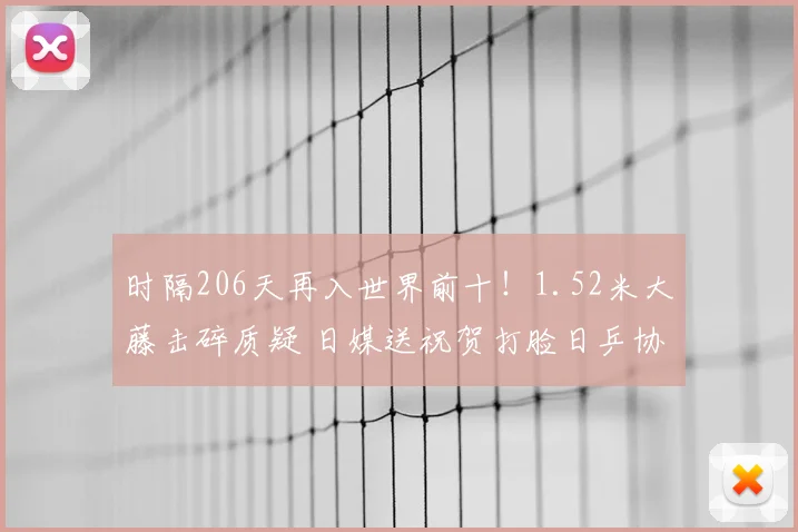 时隔206天再入世界前十！1.52米大藤击碎质疑 日媒送祝贺打脸日乒协