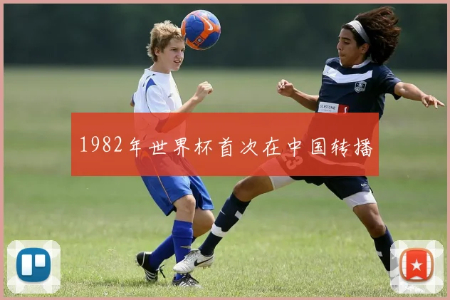 1982年世界杯首次在中国转播