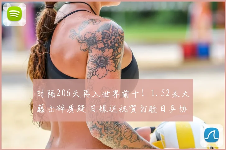 时隔206天再入世界前十！1.52米大藤击碎质疑 日媒送祝贺打脸日乒协