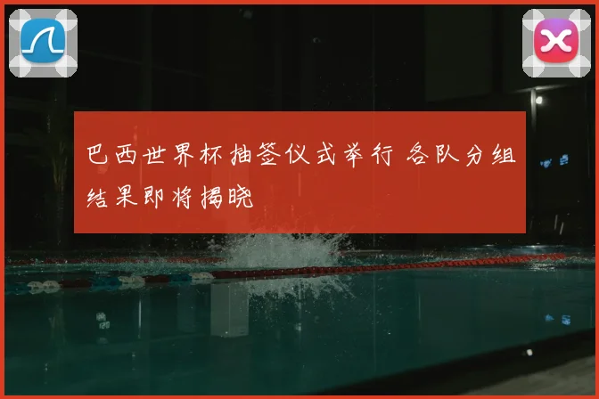 巴西世界杯抽签仪式举行 各队分组结果即将揭晓