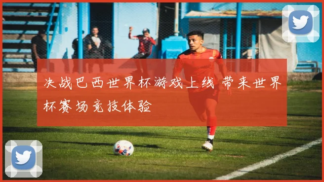 决战巴西世界杯游戏上线 带来世界杯赛场竞技体验